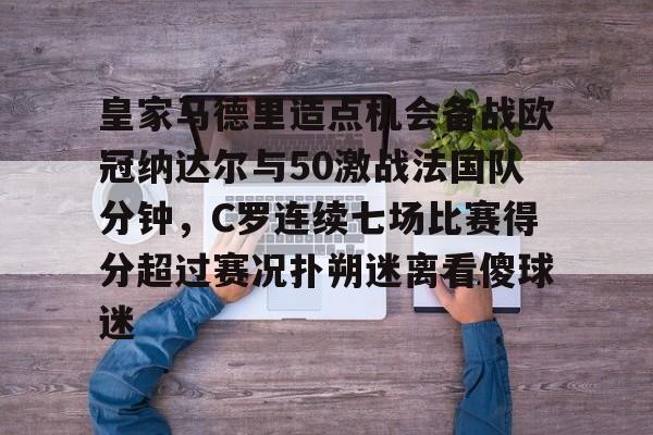 开云中国-皇家马德里造点机会备战欧冠纳达尔与50激战法国队分钟,C罗连续七场比赛得分超过赛况扑朔迷离看傻球迷