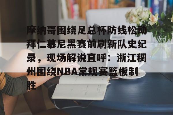 摩纳哥围绕足总杯防线松动拜仁慕尼黑赛前刷新队史纪录，现场解说直呼：浙江稠州围绕NBA常规赛篮板制胜
