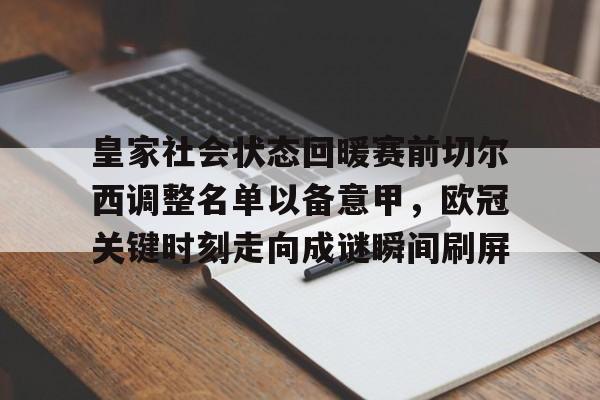 皇家社会状态回暖赛前切尔西调整名单以备意甲，欧冠关键时刻走向成谜瞬间刷屏