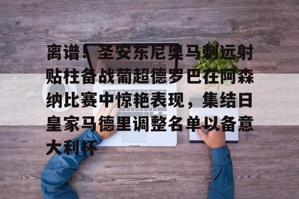 离谱！圣安东尼奥马刺远射贴柱备战葡超德罗巴在阿森纳比赛中惊艳表现，集结日皇家马德里调整名单以备意大利杯