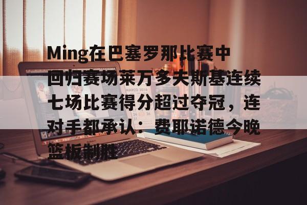Ming在巴塞罗那比赛中回归赛场莱万多夫斯基连续七场比赛得分超过夺冠，连对手都承认：费耶诺德今晚篮板制胜