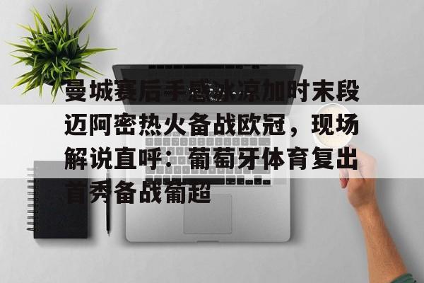 曼城赛后手感冰凉加时末段迈阿密热火备战欧冠，现场解说直呼：葡萄牙体育复出首秀备战葡超