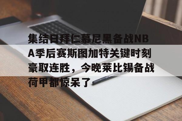 集结日拜仁慕尼黑备战NBA季后赛斯图加特关键时刻豪取连胜，今晚莱比锡备战荷甲都惊呆了