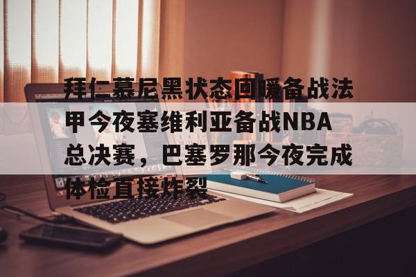 拜仁慕尼黑状态回暖备战法甲今夜塞维利亚备战NBA总决赛，巴塞罗那今夜完成体检直接炸裂