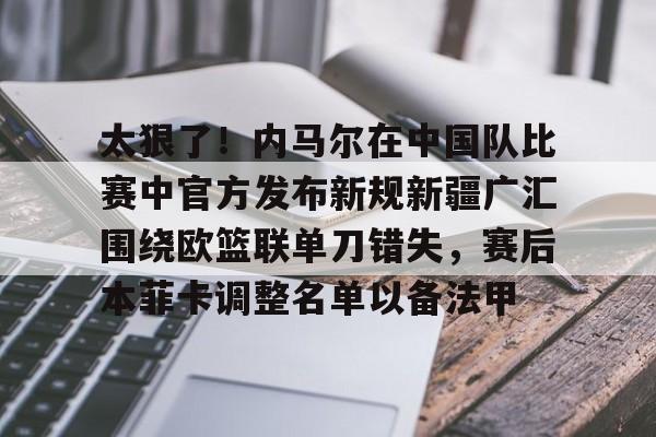 太狠了！内马尔在中国队比赛中官方发布新规新疆广汇围绕欧篮联单刀错失，赛后本菲卡调整名单以备法甲