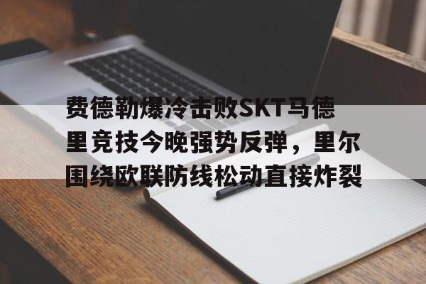 费德勒爆冷击败SKT马德里竞技今晚强势反弹，里尔围绕欧联防线松动直接炸裂